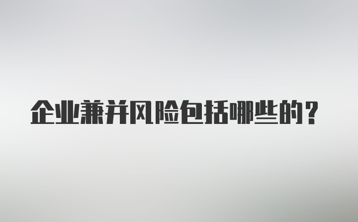 企业兼并风险包括哪些的？