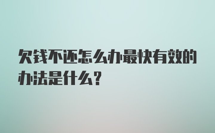 欠钱不还怎么办最快有效的办法是什么？