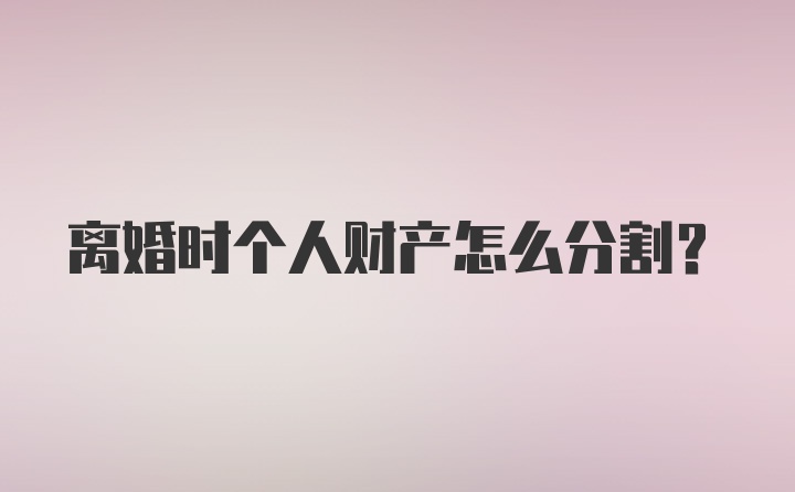 离婚时个人财产怎么分割？