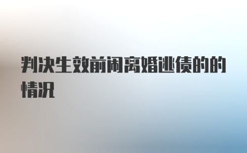 判决生效前闹离婚逃债的的情况