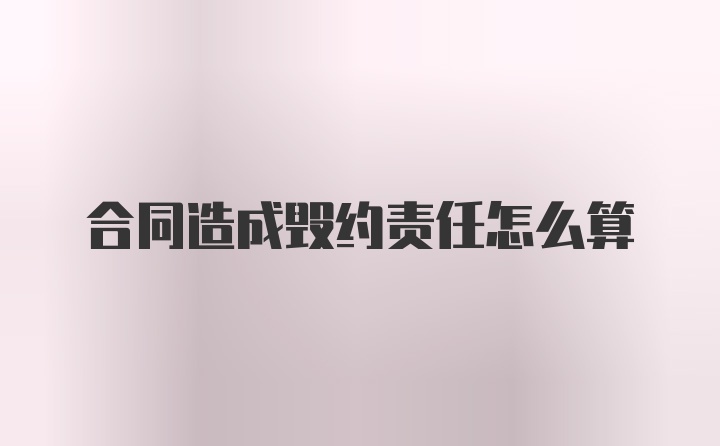 合同造成毁约责任怎么算