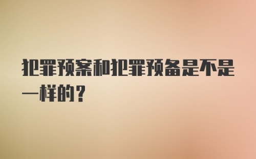 犯罪预案和犯罪预备是不是一样的？