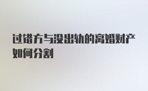 过错方与没出轨的离婚财产如何分割