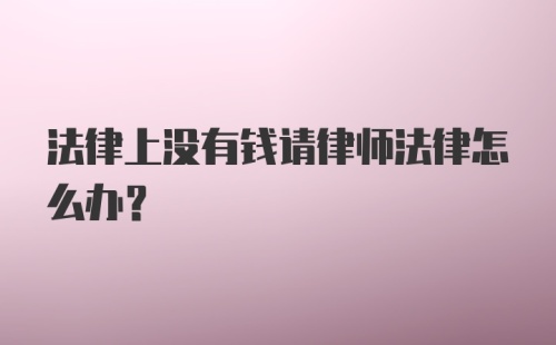 法律上没有钱请律师法律怎么办?