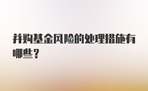 并购基金风险的处理措施有哪些？