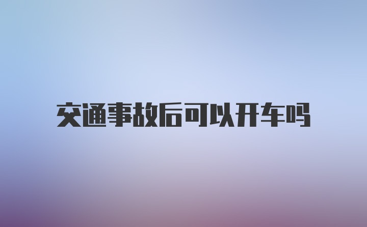 交通事故后可以开车吗