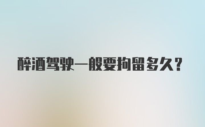 醉酒驾驶一般要拘留多久？