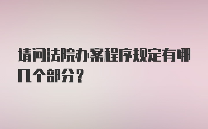 请问法院办案程序规定有哪几个部分？