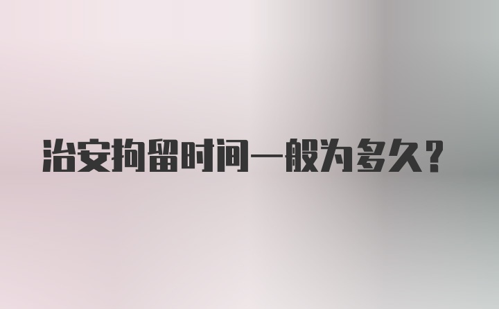 治安拘留时间一般为多久？