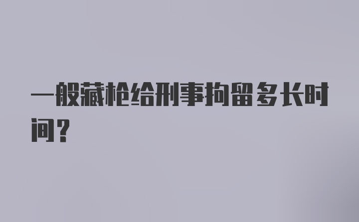 一般藏枪给刑事拘留多长时间?