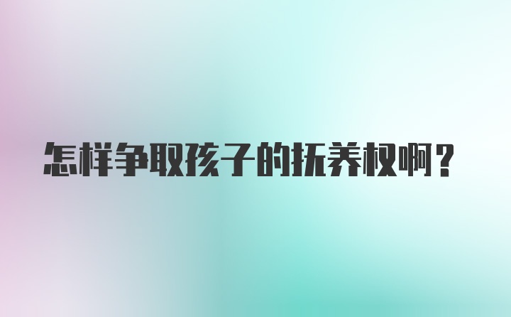 怎样争取孩子的抚养权啊？