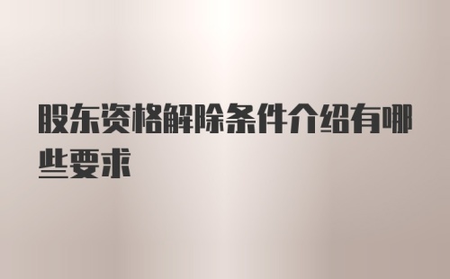 股东资格解除条件介绍有哪些要求