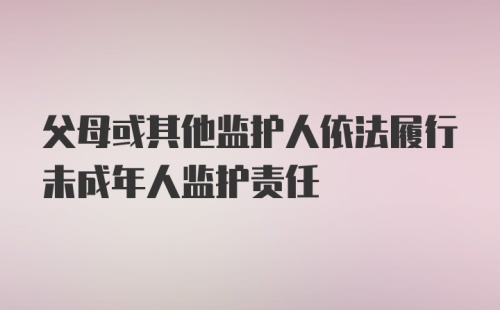 父母或其他监护人依法履行未成年人监护责任