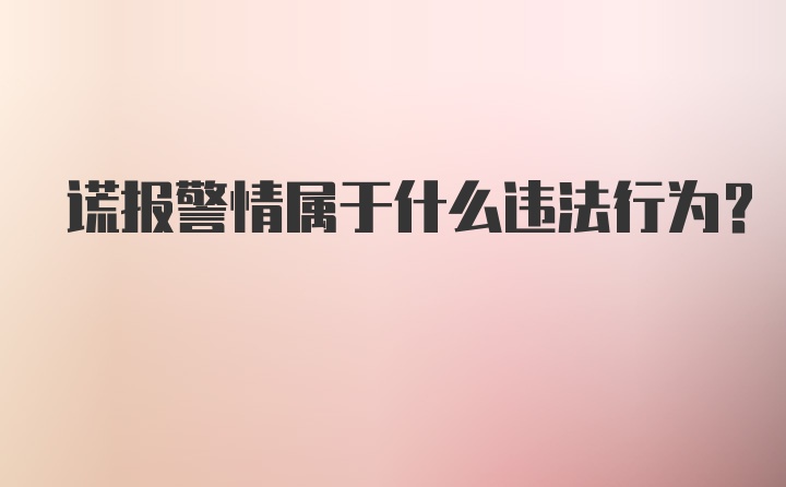 谎报警情属于什么违法行为？