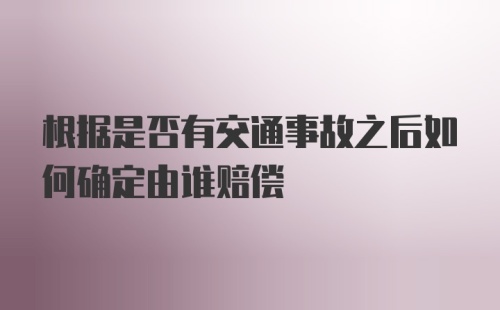 根据是否有交通事故之后如何确定由谁赔偿