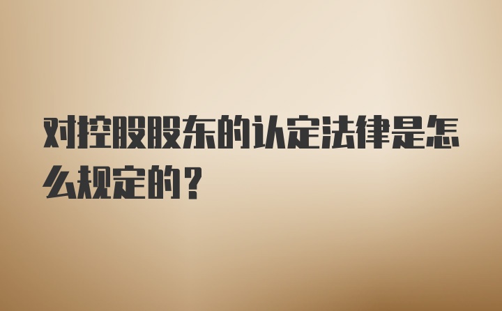 对控股股东的认定法律是怎么规定的？