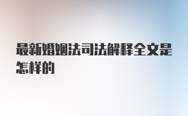 最新婚姻法司法解释全文是怎样的