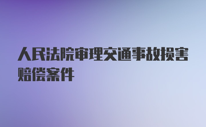 人民法院审理交通事故损害赔偿案件