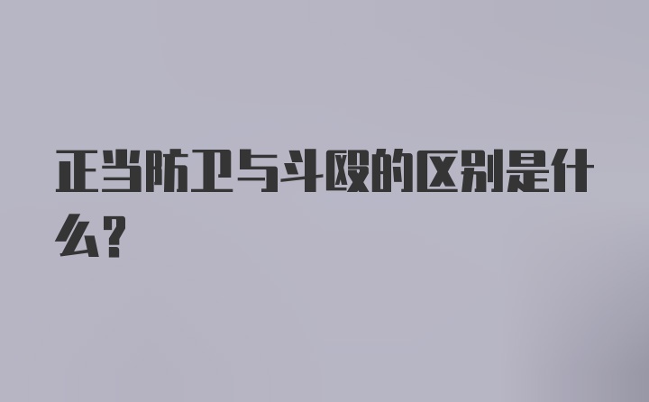 正当防卫与斗殴的区别是什么？