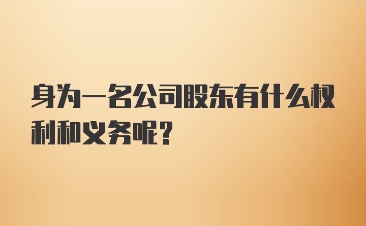 身为一名公司股东有什么权利和义务呢？