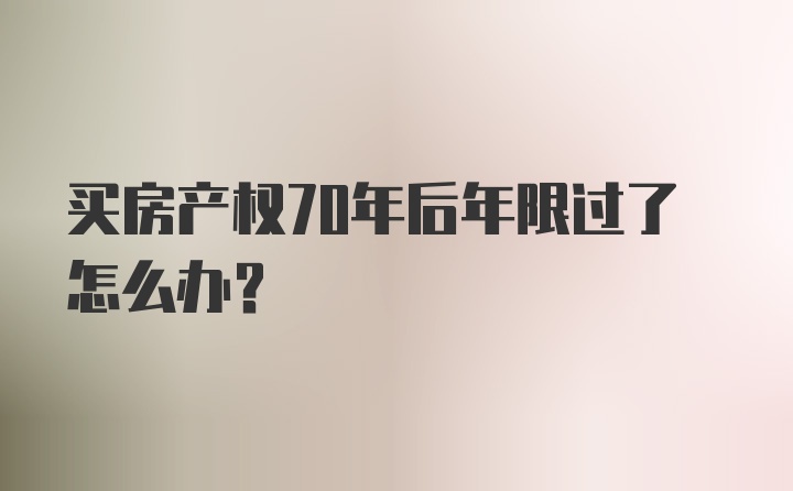 买房产权70年后年限过了怎么办？