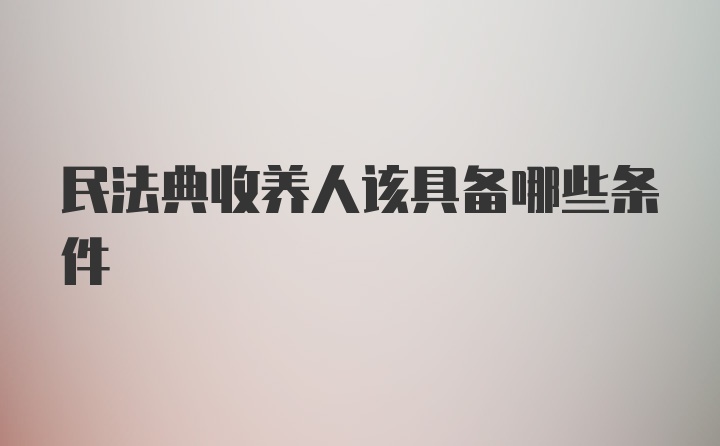 民法典收养人该具备哪些条件