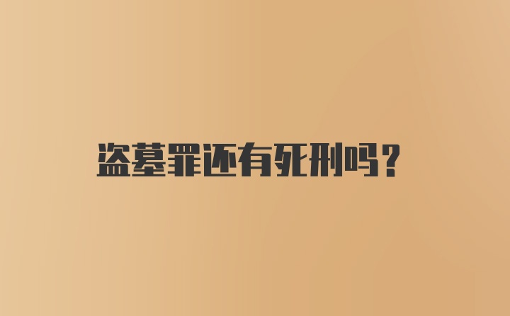 盗墓罪还有死刑吗？