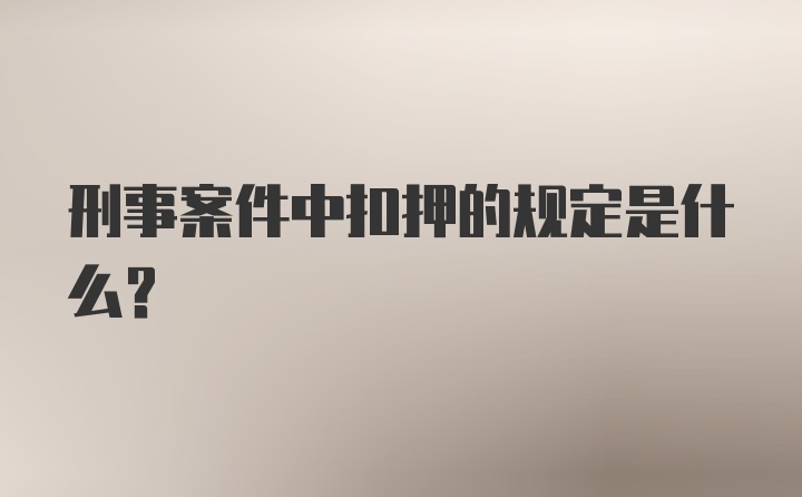 刑事案件中扣押的规定是什么？