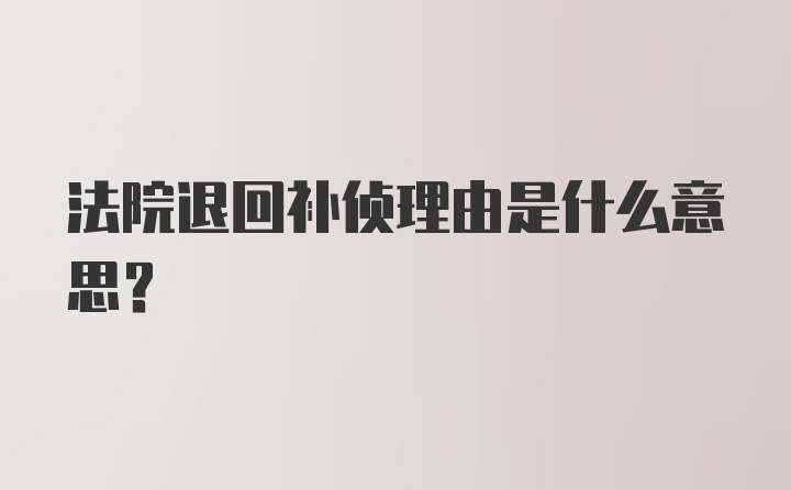 法院退回补侦理由是什么意思？