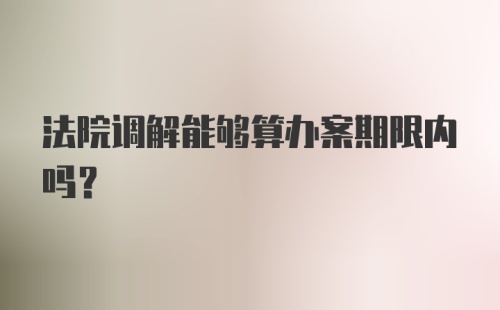 法院调解能够算办案期限内吗？