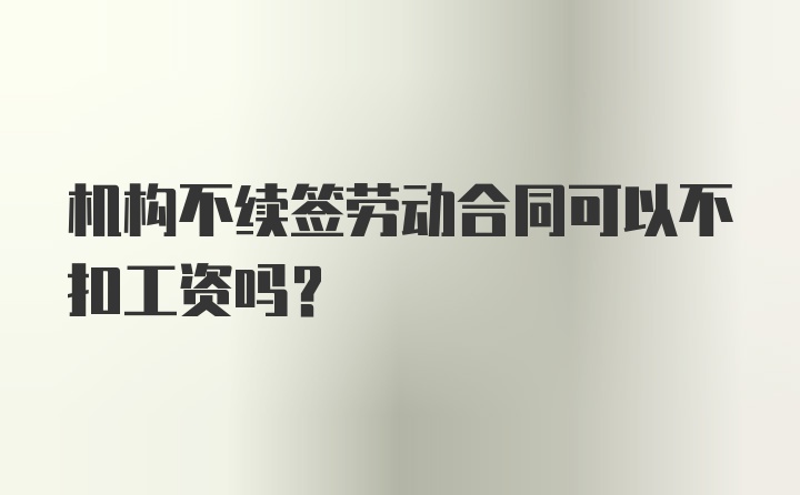 机构不续签劳动合同可以不扣工资吗？