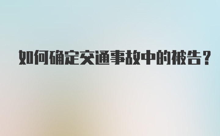 如何确定交通事故中的被告？