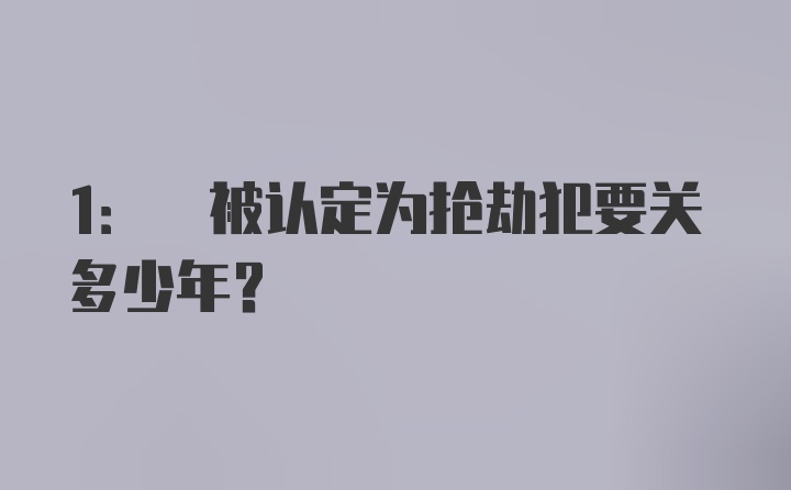 1: 被认定为抢劫犯要关多少年？