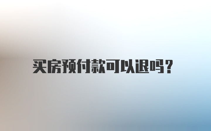 买房预付款可以退吗？