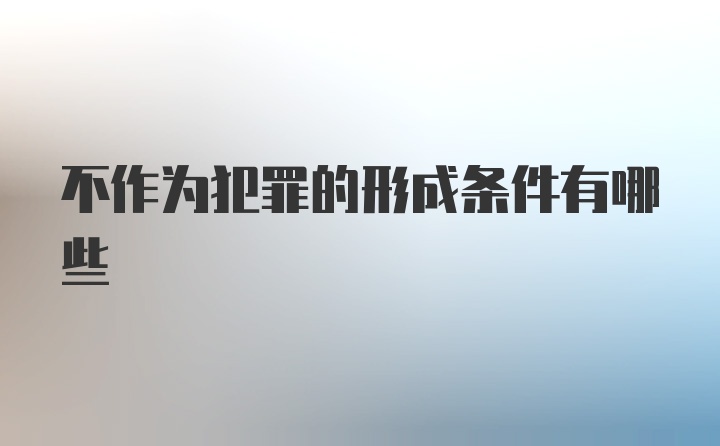 不作为犯罪的形成条件有哪些