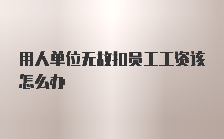 用人单位无故扣员工工资该怎么办