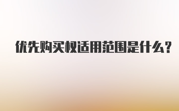 优先购买权适用范围是什么?