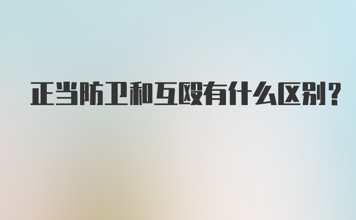 正当防卫和互殴有什么区别?