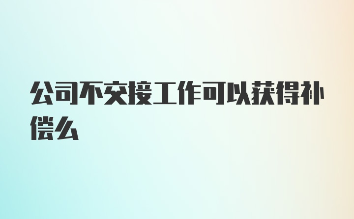 公司不交接工作可以获得补偿么