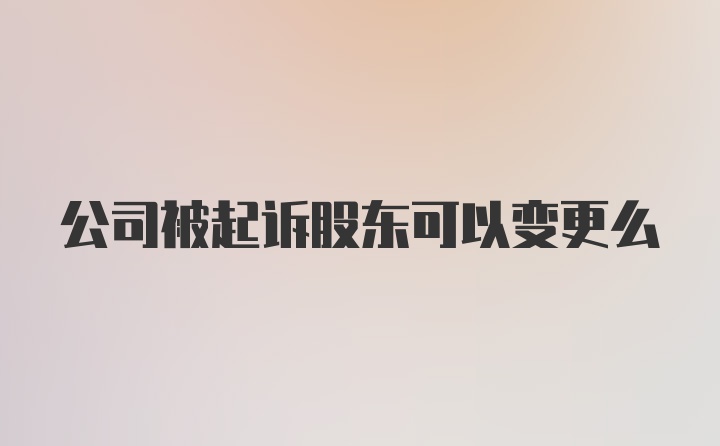 公司被起诉股东可以变更么