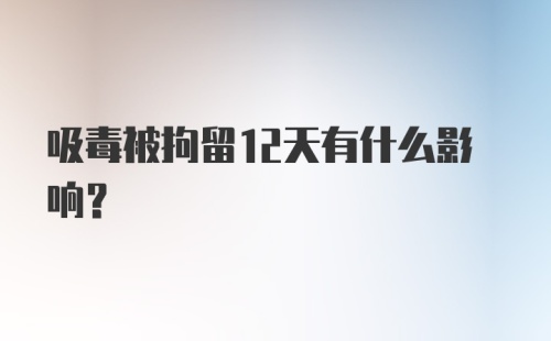 吸毒被拘留12天有什么影响？