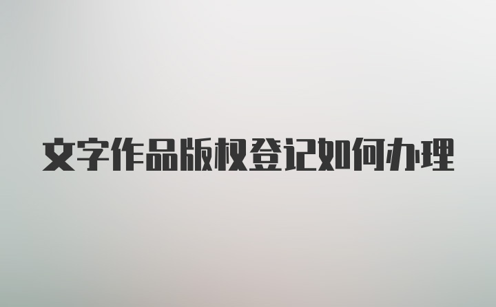 文字作品版权登记如何办理