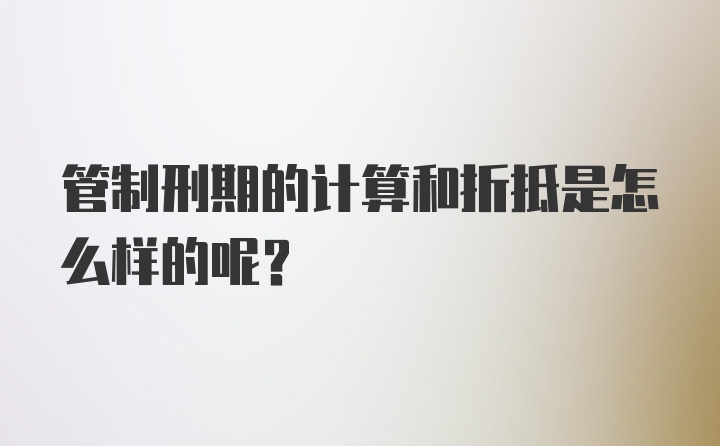 管制刑期的计算和折抵是怎么样的呢？