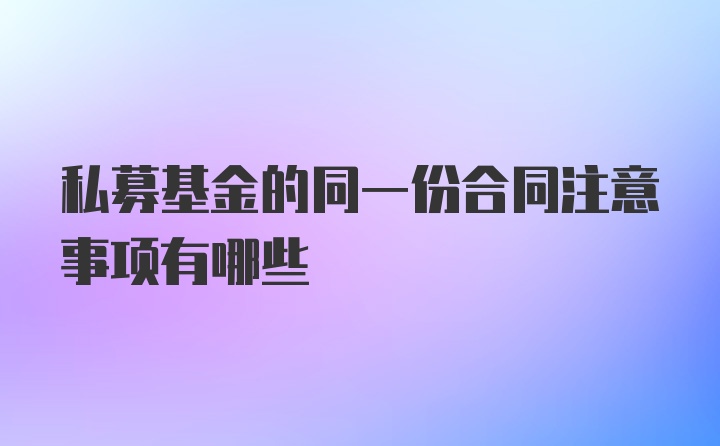 私募基金的同一份合同注意事项有哪些