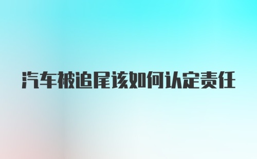 汽车被追尾该如何认定责任