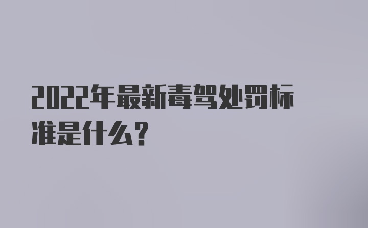 2022年最新毒驾处罚标准是什么？