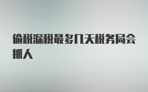 偷税漏税最多几天税务局会抓人