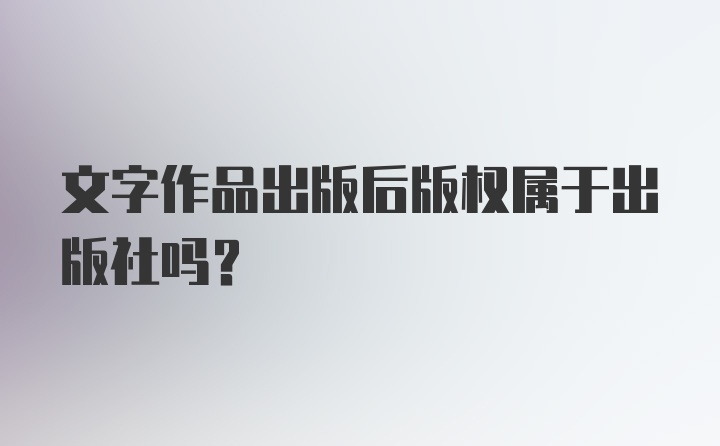 文字作品出版后版权属于出版社吗？