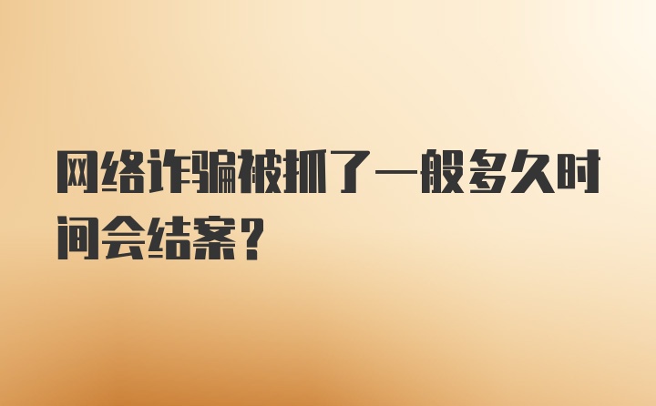 网络诈骗被抓了一般多久时间会结案？