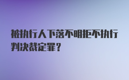 被执行人下落不明拒不执行判决裁定罪？